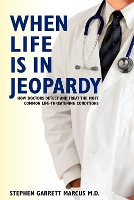 When Life is in Jeopardy: How Doctors Detect and Treat the Most Common Life-Threatening Conditions by Marcus M. D., Stephen Garrett