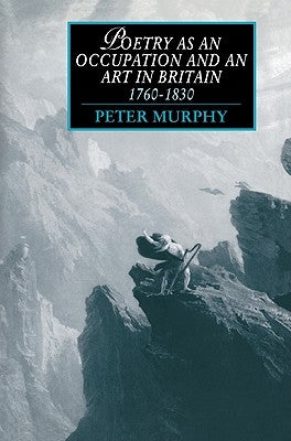 Poetry as an Occupation and an Art in Britain, 1760 1830 by Murphy, Peter T.