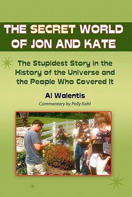 The Secret World of Jon and Kate: The Stupidest Story in the History of the Universe and the People Who Covered It by Kahl M. a., Polly