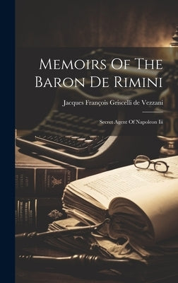 Memoirs Of The Baron De Rimini: Secret Agent Of Napoleon Iii by Jacques FranÃ§ois Griscelli de Vezzani