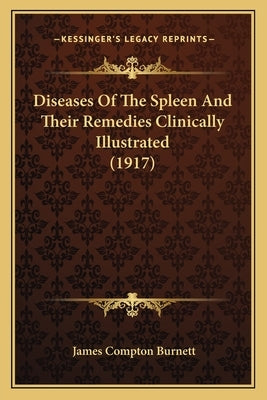 Diseases Of The Spleen And Their Remedies Clinically Illustrated (1917) by Burnett, James Compton