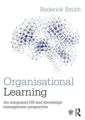 Organisational Learning: An integrated HR and knowledge management perspective by Smith, Roderick