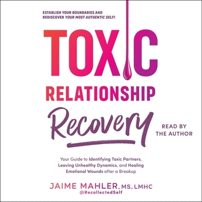 Toxic Relationship Recovery: Your Guide to Identifying Toxic Partners, Leaving Unhealthy Dynamics, and Healing Emotional Wounds After a Breakup by Mahler, Jaime