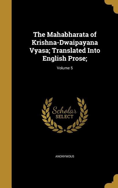 The Mahabharata of Krishna-Dwaipayana Vyasa; Translated Into English Prose;; Volume 5 by Anonymous