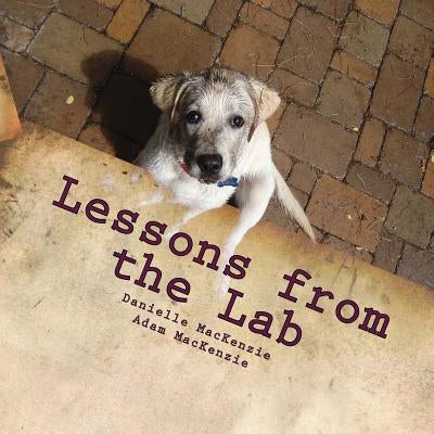 Lessons from the Lab: 26 Life Lessons You Can Learn from a Dog...A to Z by MacKenzie, Adam