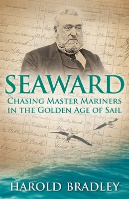 Seaward: Chasing Master Mariners in the Golden Age of Sail by Bradley, Harold