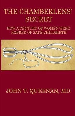 The Chamberlens' Secret: How a Century of Women were Robbed of Safe Childbirth by Queenan MD, John T.