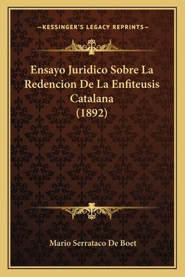 Ensayo Juridico Sobre La Redencion De La Enfiteusis Catalana (1892) by De Boet, Mario Serrataco