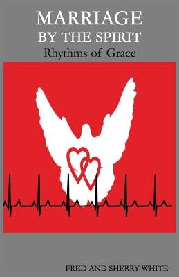 Marriage by the Spirit: Rhythms of Grace by White, Fred C.