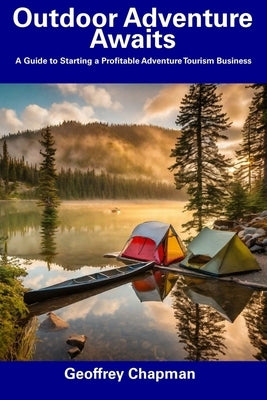 Outdoor Adventure Awaits: A Guide to Starting a Profitable Adventure Tourism Business by Chapman, Geoffrey