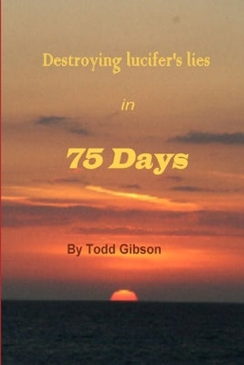 Destroying lucifer's lies in 75 Days 1st Edition by Gibson, Todd