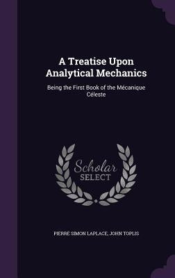 A Treatise Upon Analytical Mechanics: Being the First Book of the Mécanique Céleste by Laplace, Pierre Simon