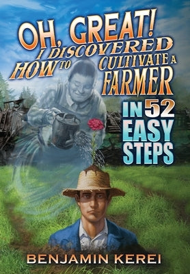 Oh, Great! I Discovered How to Cultivate a Farmer in 52 Easy Steps by Kerei, Benjamin