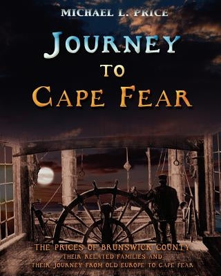 Journey to Cape Fear: The Prices of Brunswick County Their related families and their journey from Old Europe to Cape Fear by Price, Michael L.