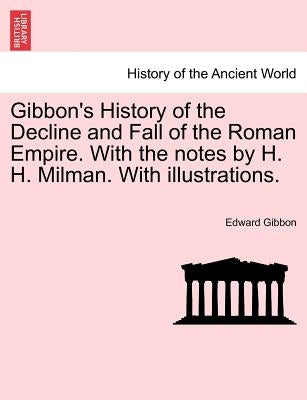 Gibbon's History of the Decline and Fall of the Roman Empire. With the notes by H. H. Milman. With illustrations. by Gibbon, Edward