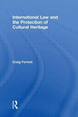 International Law and the Protection of Cultural Heritage by Forrest, Craig