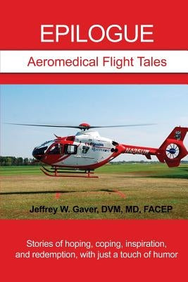 Epilogue: Aeromedical Flight Tales: Stories of hoping, coping, inspiration, and redemption, with just a touch of humor by Gaver, DVM