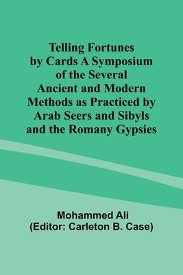 Telling Fortunes by Cards A Symposium of the Several Ancient and Modern Methods as Practiced by Arab Seers and Sibyls and the Romany Gypsies by Ali, Mohammed