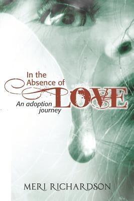 In the Absence of Love: A Adoption Journey by Richardson, Meri