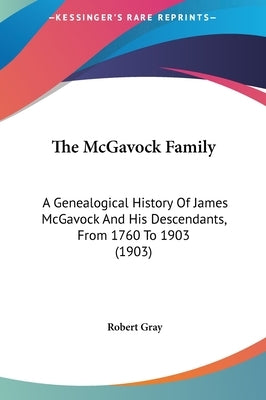 The McGavock Family: A Genealogical History Of James McGavock And His Descendants, From 1760 To 1903 (1903) by Gray, Robert