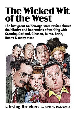 The Wicked Wit of the West: The Last Great Golden-Age Screenwriter Shares the Hilarity and Heartaches of Working with Groucho, Garland, Gleason, B by Brecher, Irving