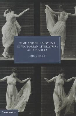Time and the Moment in Victorian Literature and Society by Zemka, Sue