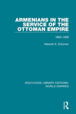 Armenians in the Service of the Ottoman Empire: 1860-1908 by Krikorian, Mesrob K.