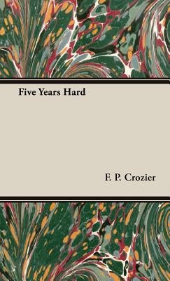 Five Years Hard by Crozier, F. P.