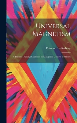 Universal Magnetism; a Private Training Course in the Magnetic Control of Others; v.2 by Shaftesbury, Edmund 1852-1926