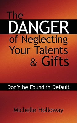 The Danger of Neglecting Your Talents & Gifts: Don't be Found in Default by Holloway, Michelle