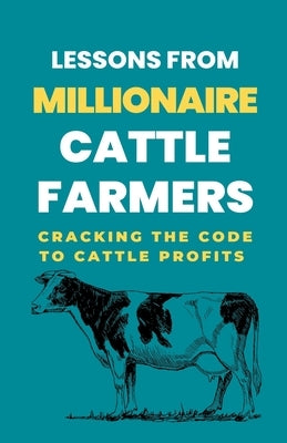 Lessons From Millionaire Cattle Farmers: Cracking The Code To Cattle Profits by Rachael, Lady