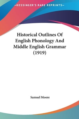 Historical Outlines Of English Phonology And Middle English Grammar (1919) by Moore, Samuel