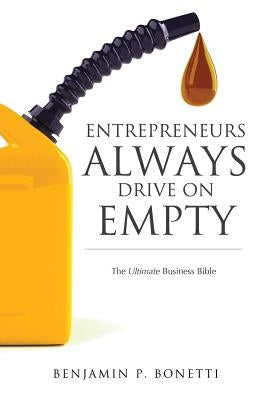 Entrepreneurs Always Drive On Empty: The Ultimate Business Bible by Bonetti, Benjamin P.