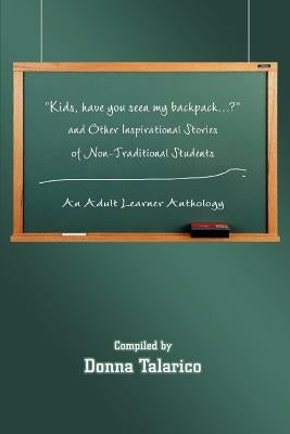 Kids, Have You Seen My Backpack...? and Other Inspirational Stories of Non-Traditional Students: An Adult Learner Anthology by Talarico, Donna