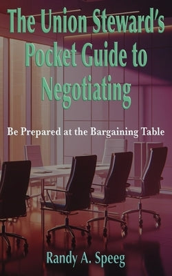 The Union Steward's Pocket Guide to Negotiating: Be Prepared at the Bargaining Table by Speeg, Randy A.