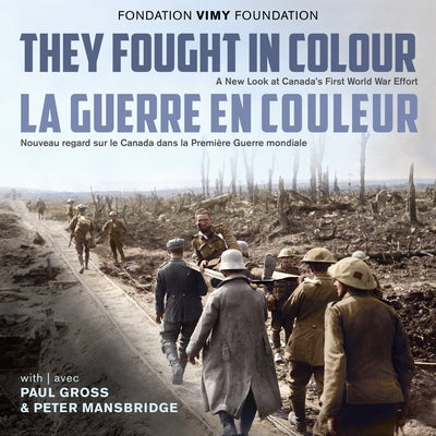 They Fought in Colour / La Guerre En Couleur: A New Look at Canada's First World War Effort / Nouveau Regard Sur Le Canada Dans La Première Guerre Mon by The Vimy Foundation
