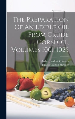 The Preparation Of An Edible Oil From Crude Corn Oil, Volumes 1001-1025 by Sievers, Arther Frederick