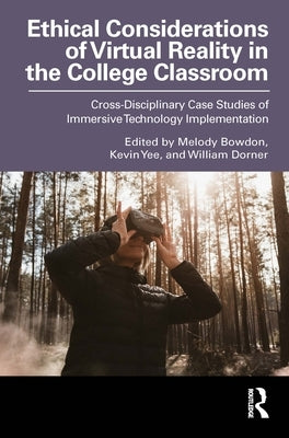 Ethical Considerations of Virtual Reality in the College Classroom: Cross-Disciplinary Case Studies of Immersive Technology Implementation by Bowdon, Melody