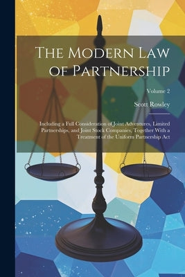 The Modern Law of Partnership: Including a Full Consideration of Joint Adventures, Limited Partnerships, and Joint Stock Companies, Together With a T by Rowley, Scott