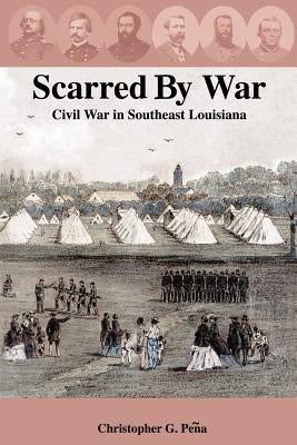 Scarred by War: Civil War in Southeast Louisiana by Peqa, Christopher G.