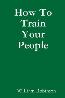 How To Train Your People by Robinson, William