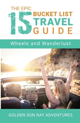 The Epic 15 Bucket List Travel Guide: Wheels and Wanderlust by Adventures, Golden