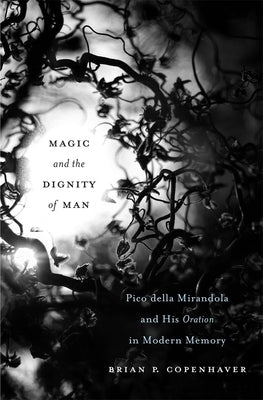 Magic and the Dignity of Man: Pico Della Mirandola and His Oration in Modern Memory by Copenhaver, Brian P.
