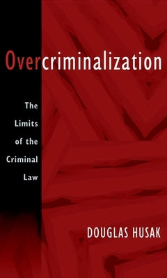 Overcriminalization: The Limits of the Criminal Law by Husak, Douglas