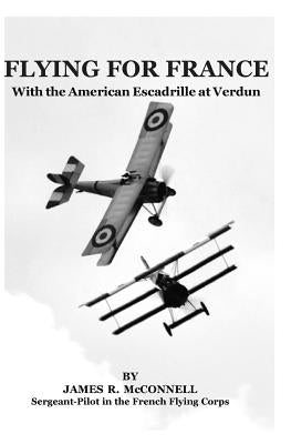 Flying For France: With the American Escadrille at Verdun by McConnell, James R.