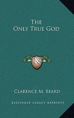 The Only True God by Beard, Clarence M.