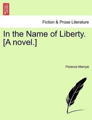 In the Name of Liberty. [A Novel.] by Marryat, Florence