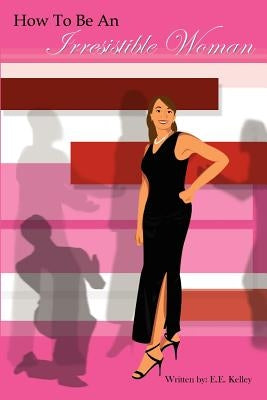 How to be an Irresistible Woman by Kelley, E. E.