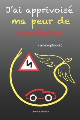 J'ai apprivoisé ma peur de conduire ( amaxophobie ) by Brossaud, Evelyne Jeannine