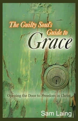 The Guilty Soul's Guide to Grace by Laing, Sam